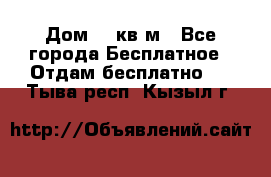 Дом 96 кв м - Все города Бесплатное » Отдам бесплатно   . Тыва респ.,Кызыл г.